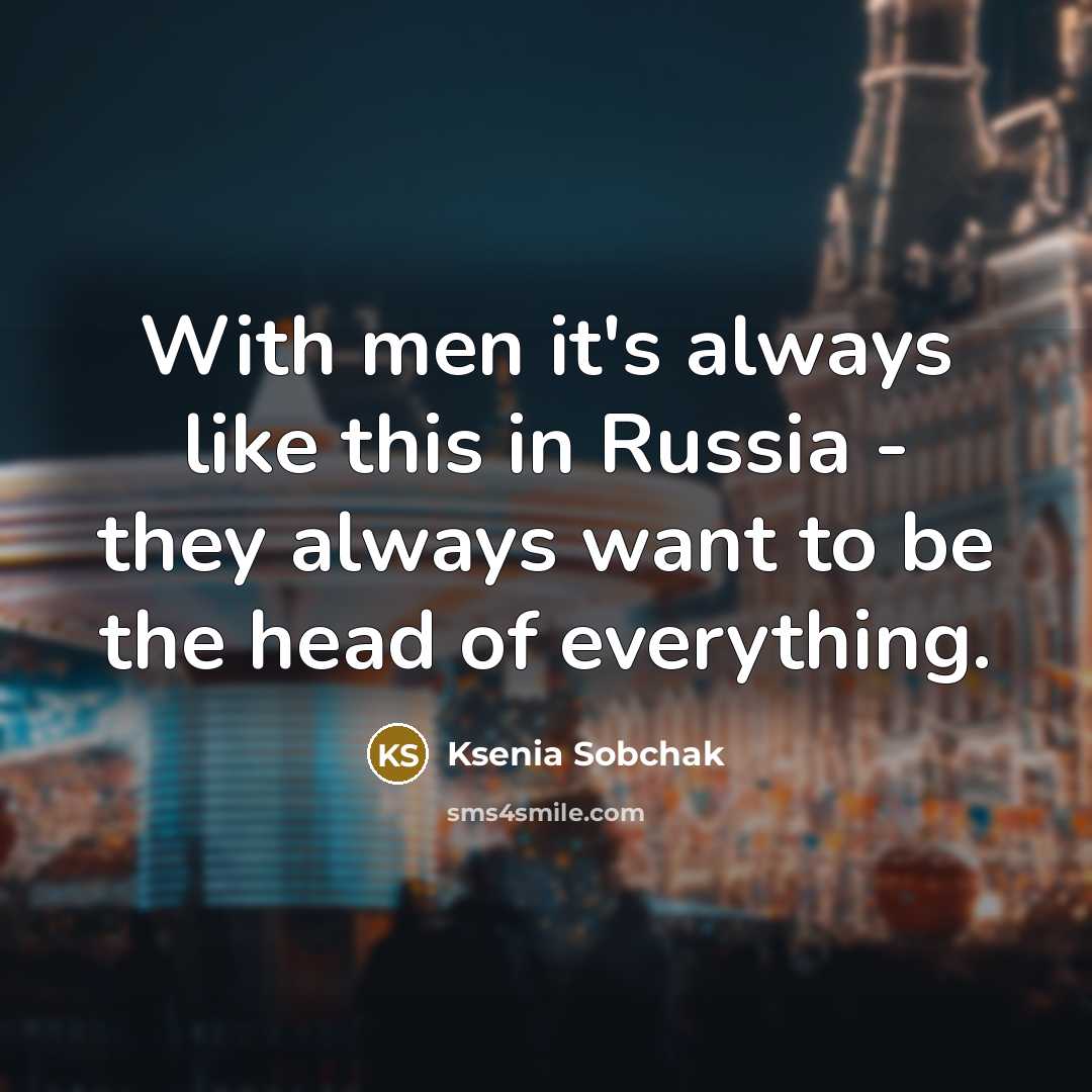 “With men it's always like this in Russia - they always want to be the head of everything.” quote by Ksenia Sobchak