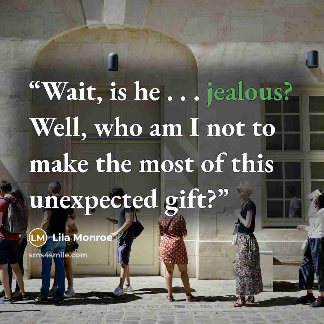 “Wait, is he . . . jealous? Well, who am I not to make the most of this unexpected gift?” quote by Lila Monroe