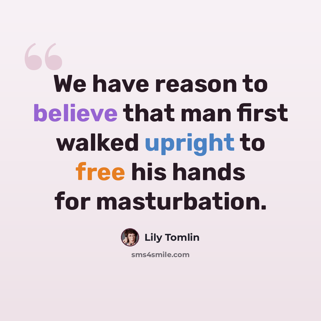 “We have reason to believe that man first walked upright to free his hands for masturbation.” quote by Lily Tomlin