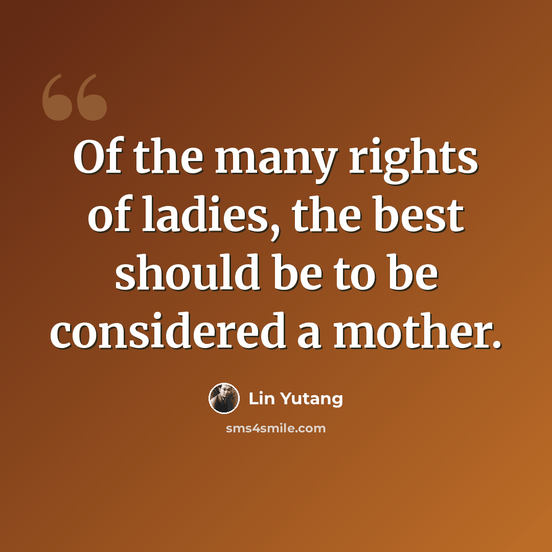 “Of the many rights of ladies, the best should be to be considered a mother.” quote by Lin Yutang
