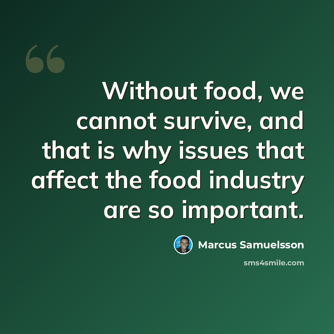 “Without food, we cannot survive, and that is why issues that affect the food industry are so important.” quote by Marcus Samuelsson