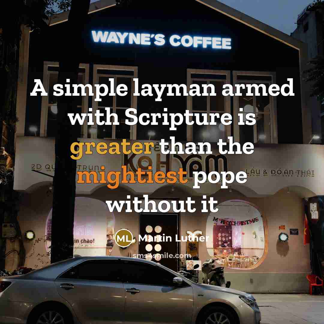 “A simple layman armed with Scripture is greater than the mightiest pope without it” quote by Martin Luther