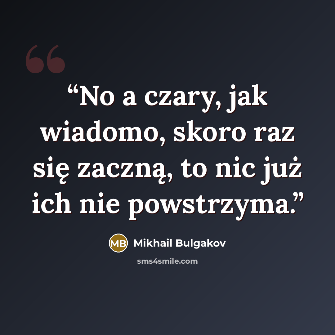 “No a czary, jak wiadomo, skoro raz się zaczną, to nic już ich nie powstrzyma.” quote by Mikhail Bulgakov