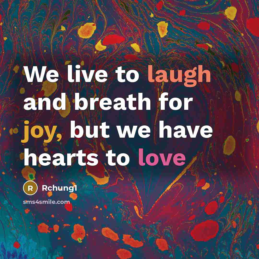 “We live to laugh and breath for joy, but we have hearts to love” quote by Rchung1