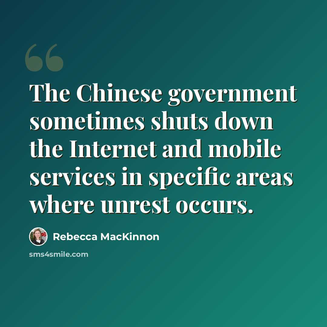 “The Chinese government sometimes shuts down the Internet and mobile services in specific areas where unrest occurs.” quote by Rebecca MacKinnon