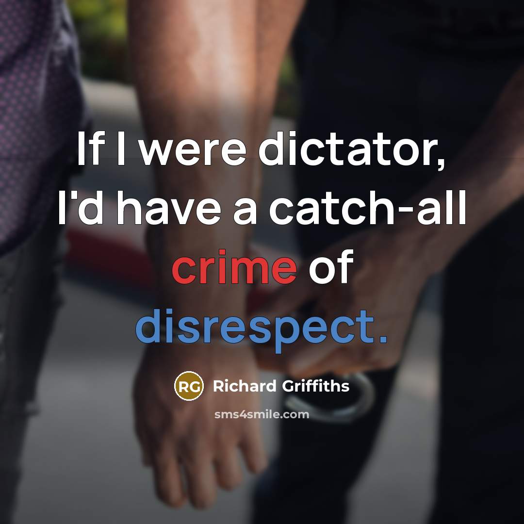 “If I were dictator, I'd have a catch-all crime of disrespect.” quote by Richard Griffiths