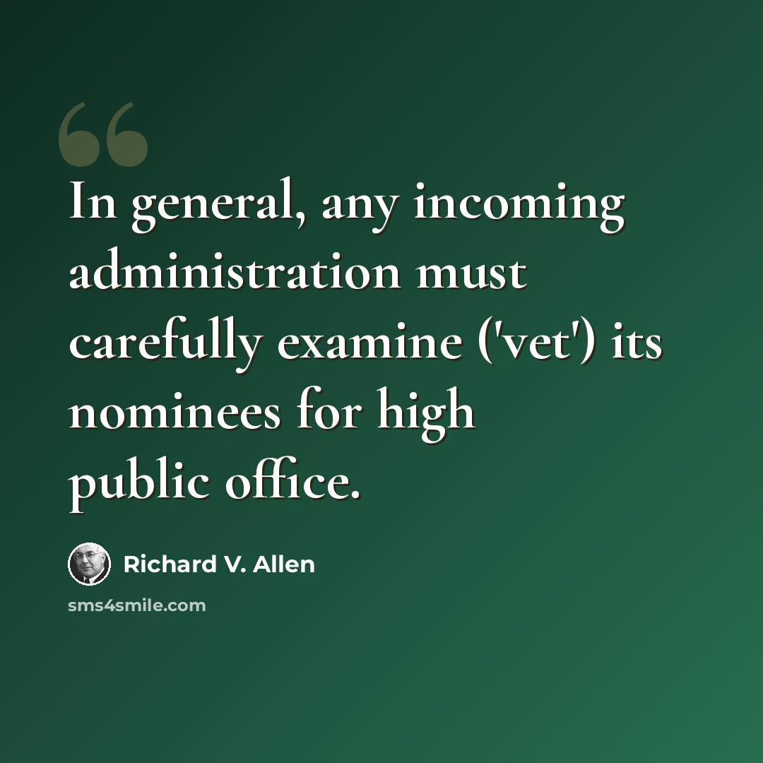 “In general, any incoming administration must carefully examine ('vet') its nominees for high public office.” quote by Richard V. Allen