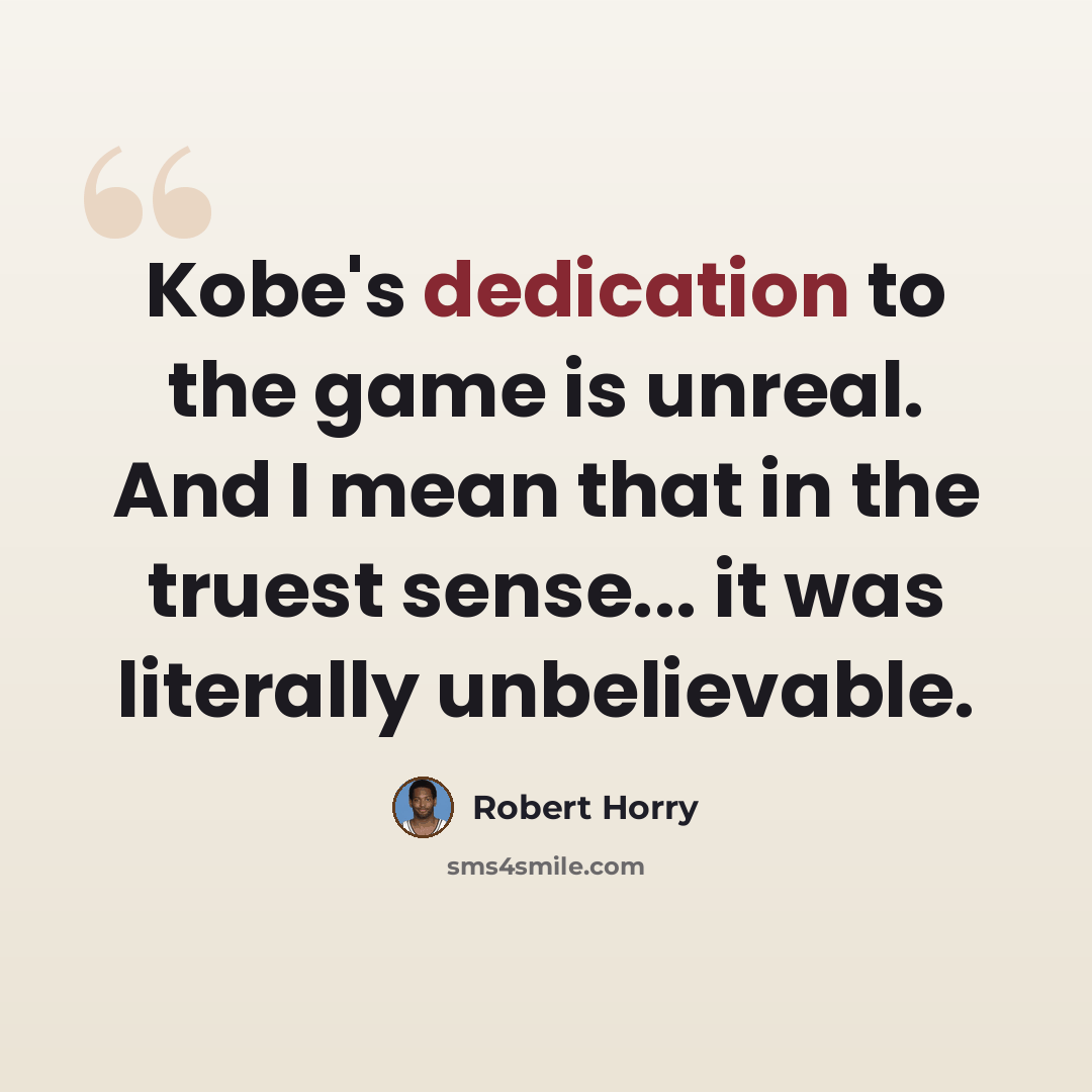“Kobe's dedication to the game is unreal. And I mean that in the truest sense... it was literally unbelievable.” quote by Robert Horry