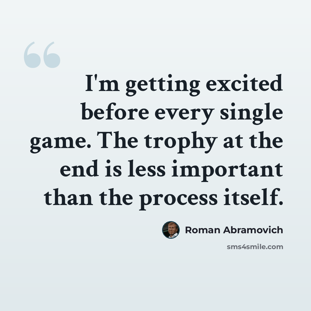 “I'm getting excited before every single game. The trophy at the end is less important than the process itself.” quote by Roman Abramovich