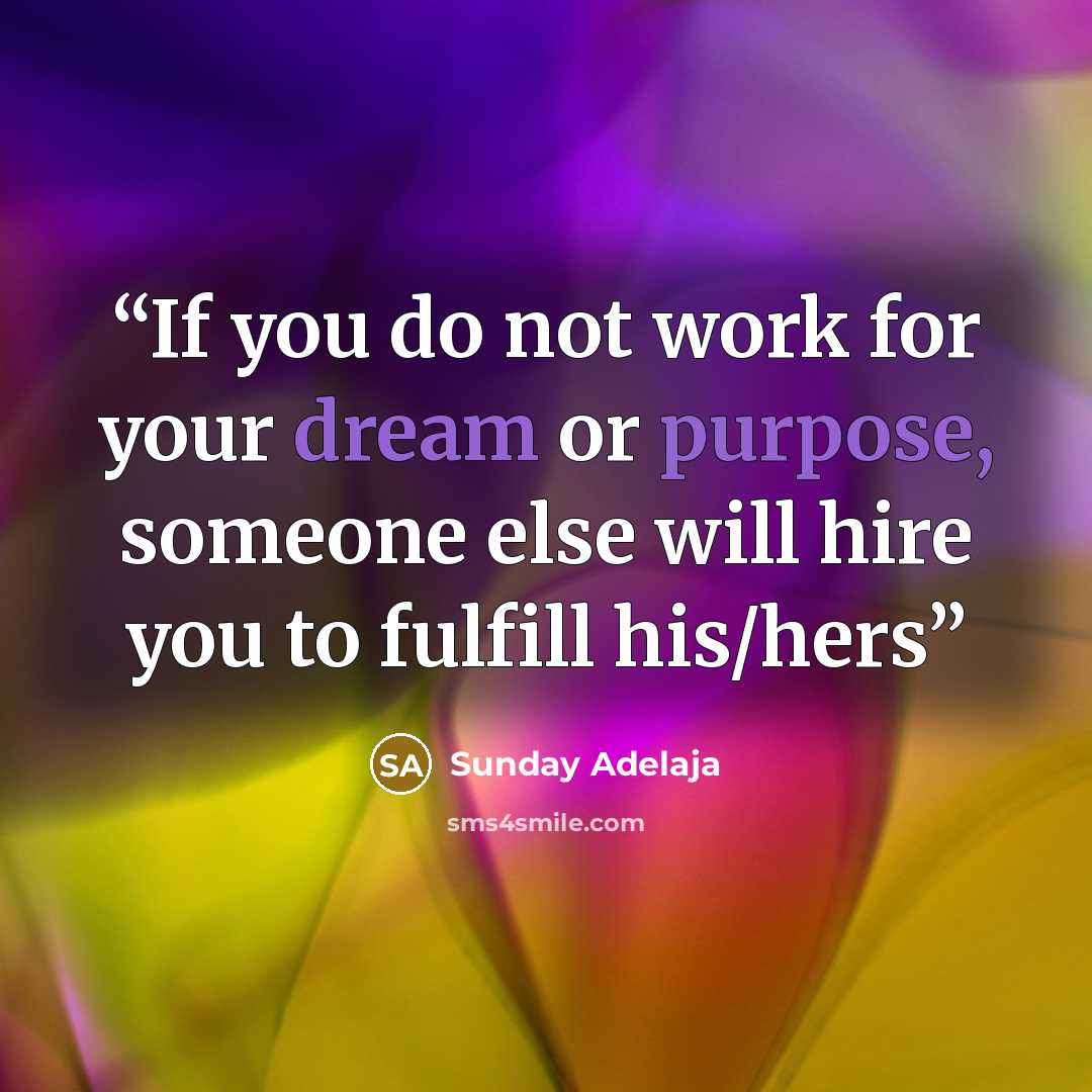 “If you do not work for your dream or purpose, someone else will hire you to fulfill his/hers” quote by Sunday Adelaja