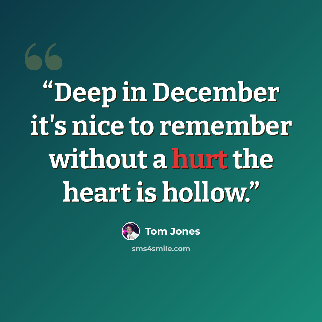 “Deep in December it's nice to remember without a hurt the heart is hollow.” quote by Tom Jones
