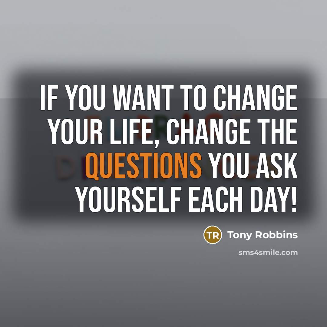 “If you want to change your life, change the questions you ask yourself each day!” quote by Tony Robbins