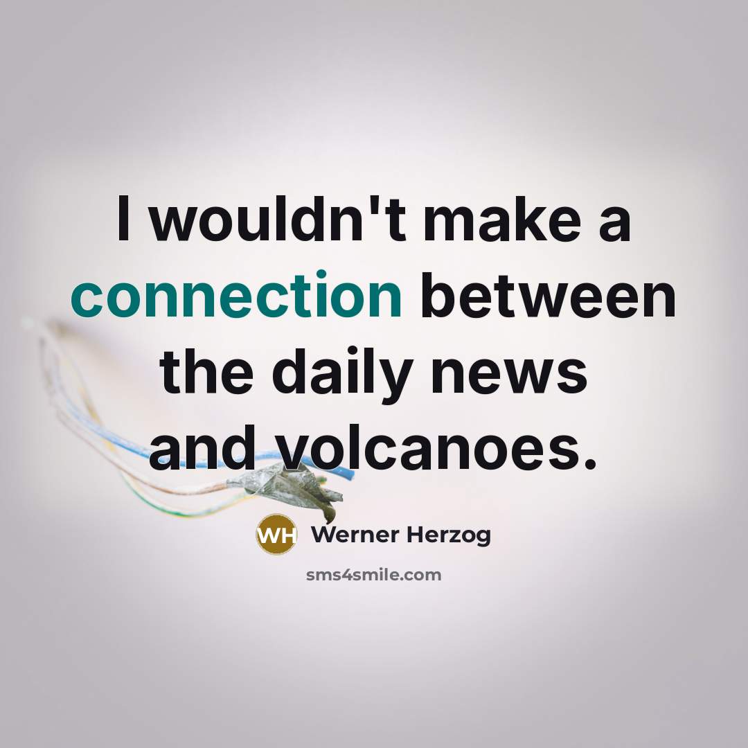 “I wouldn't make a connection between the daily news and volcanoes.” quote by Werner Herzog