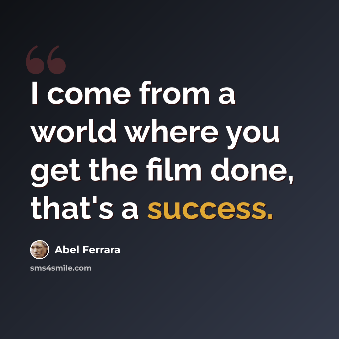 “I come from a world where you get the film done, that's a success.” quote by Abel Ferrara