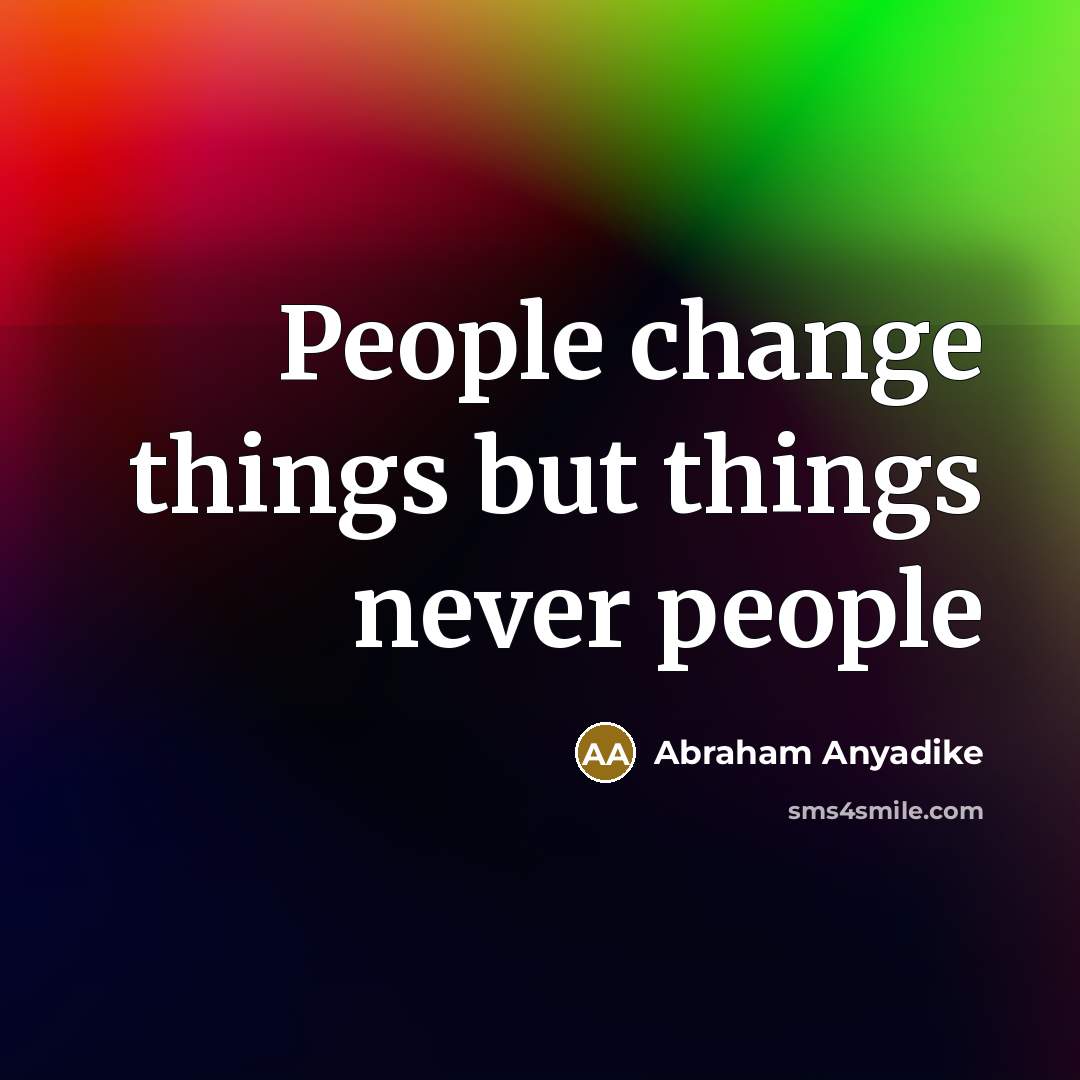 “People change things but things never people” quote by Abraham Anyadike