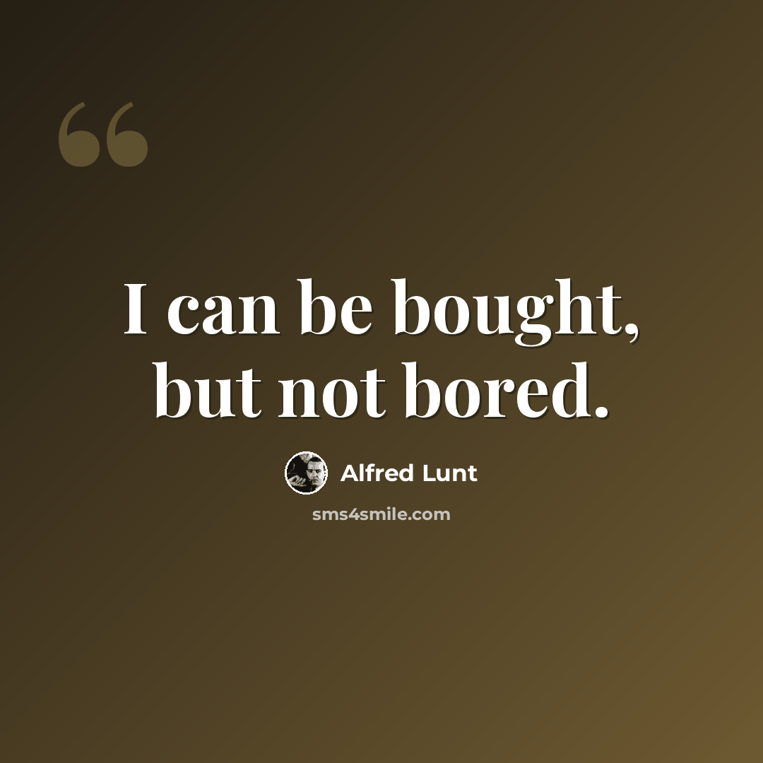 “I can be bought, but not bored.” quote by Alfred Lunt