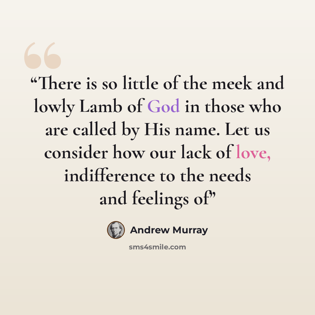 “There is so little of the meek and lowly Lamb of God in those who are called by His name. Let us consider how our lack of love, indifference to the needs and feelings of” quote by Andrew Murray