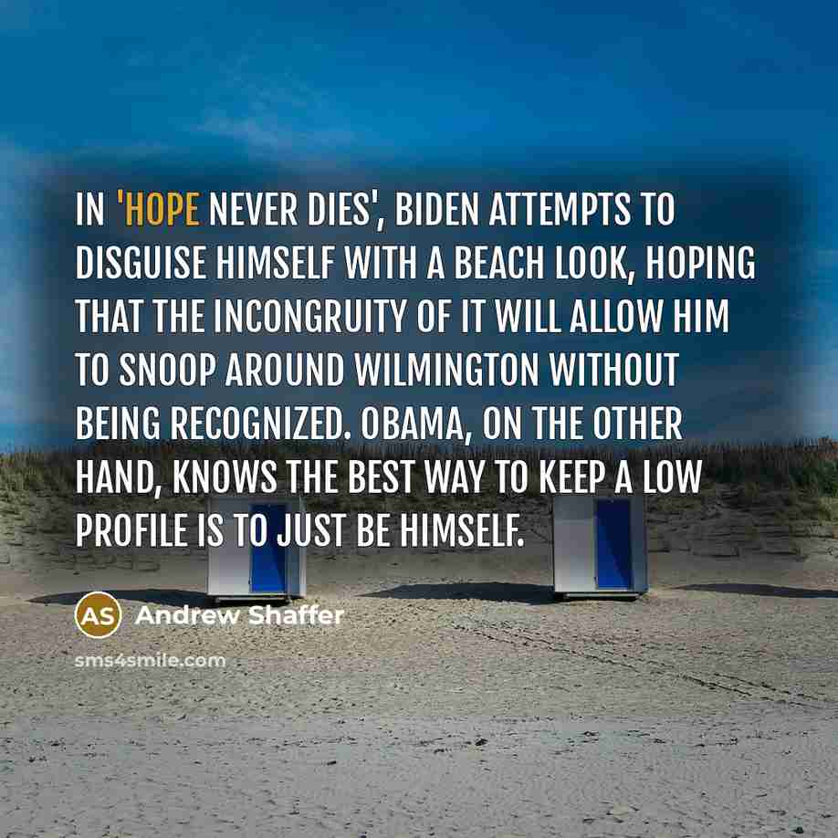 “In 'Hope Never Dies', Biden attempts to disguise himself with a beach look, hoping that the incongruity of it will allow him to snoop around Wilmington without being recognized. Obama, on the other hand, knows the best way to keep a low profile is to just be himself.” quote by Andrew Shaffer