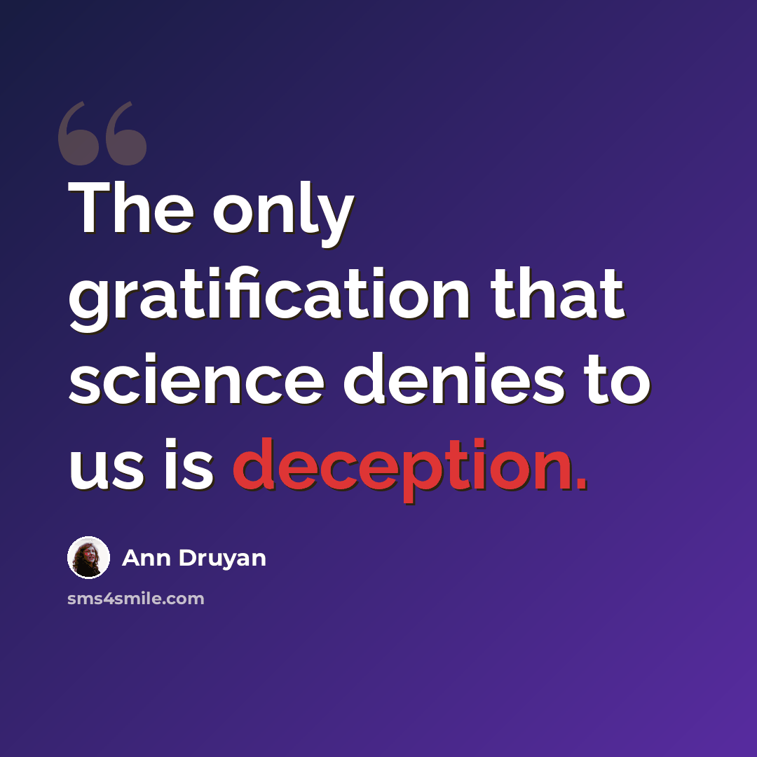 “The only gratification that science denies to us is deception.” quote by Ann Druyan