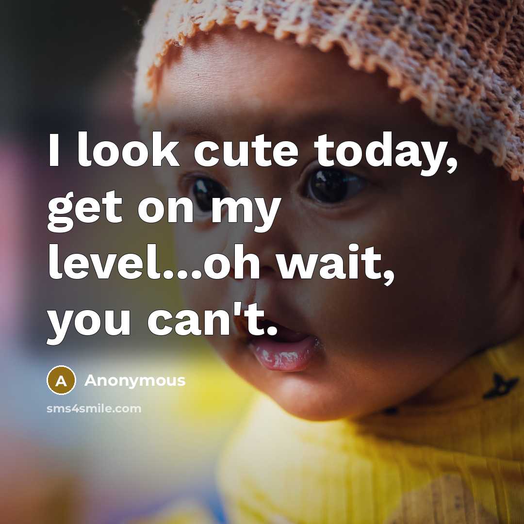 “I look cute today, get on my level...oh wait, you can't.” quote by Anonymous