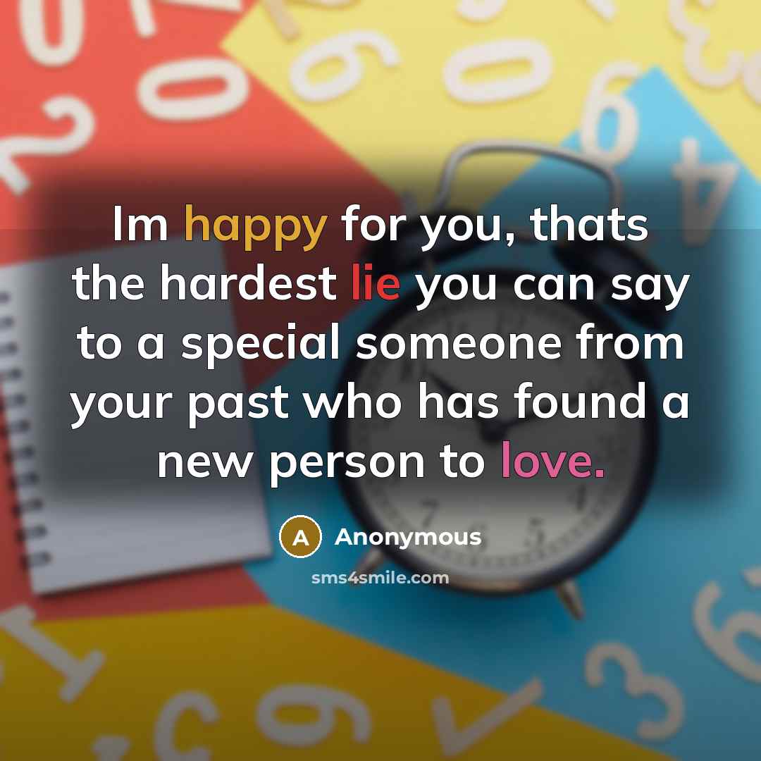 “Im happy for you, thats the hardest lie you can say to a special someone from your past who has found a new person to love.” quote by Anonymous