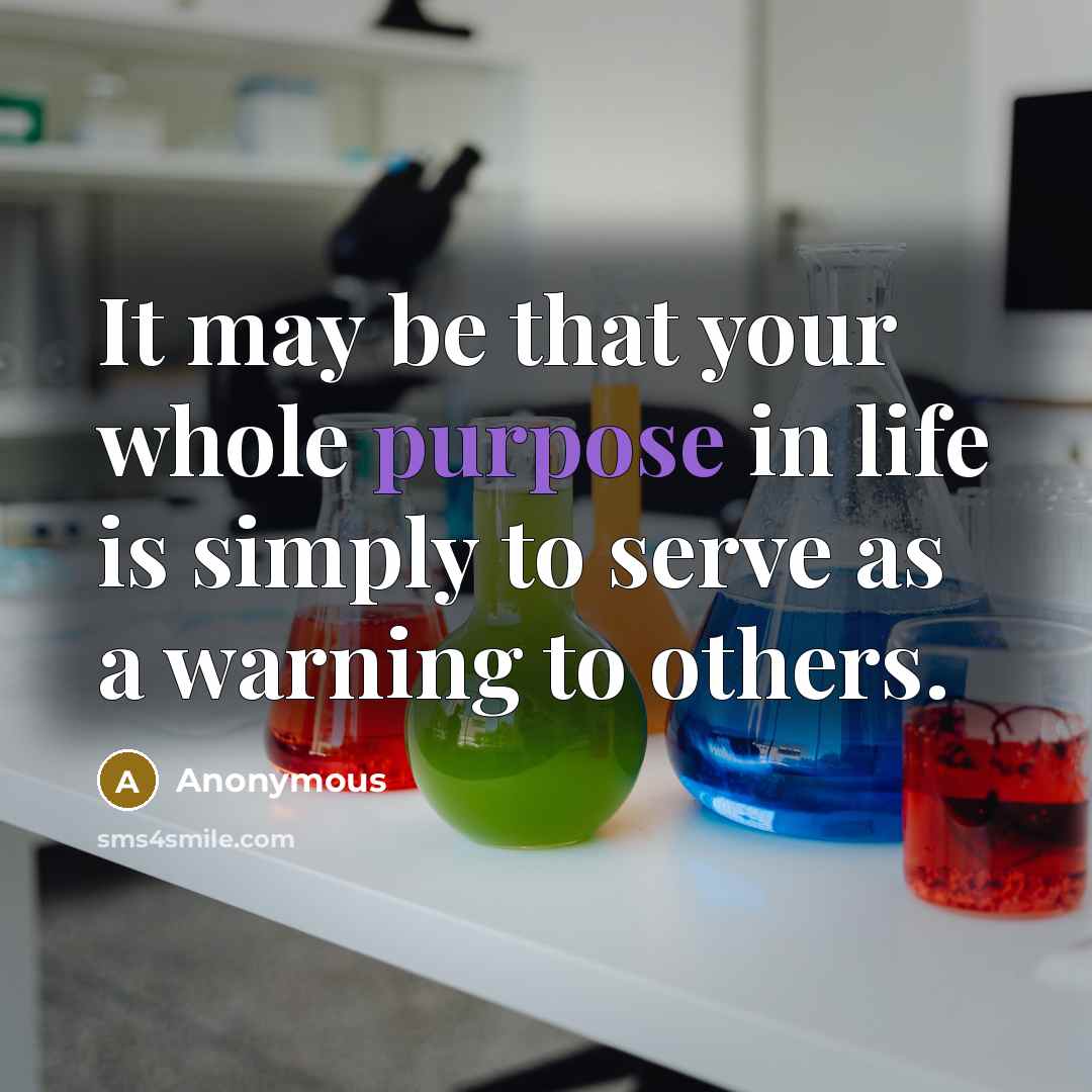 “It may be that your whole purpose in life is simply to serve as a warning to others.” quote by Anonymous