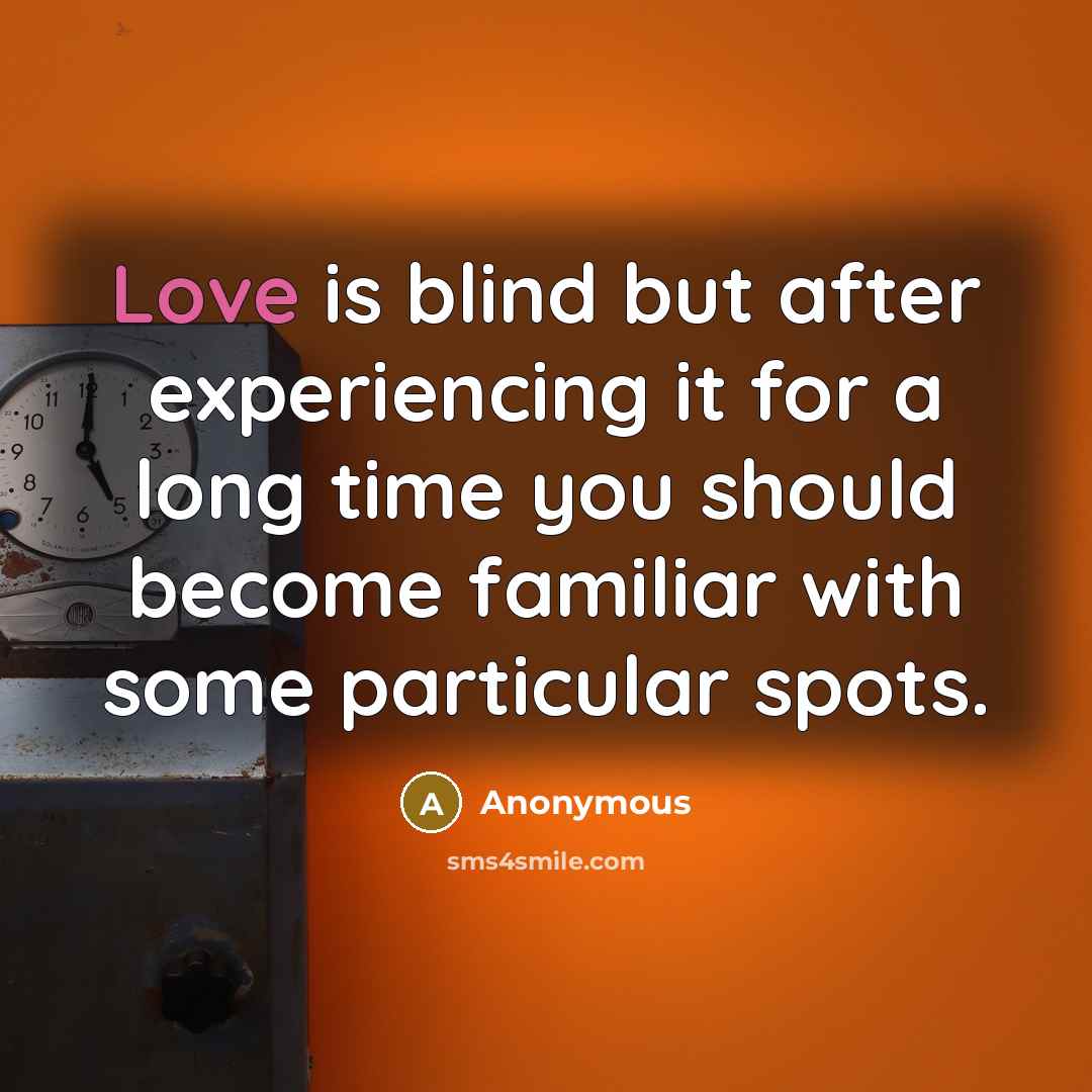 “Love is blind but after experiencing it for a long time you should become familiar with some particular spots.” quote by Anonymous