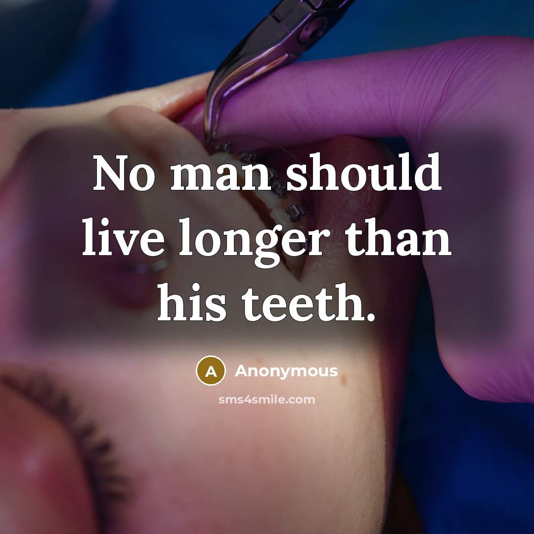 “No man should live longer than his teeth.” quote by Anonymous