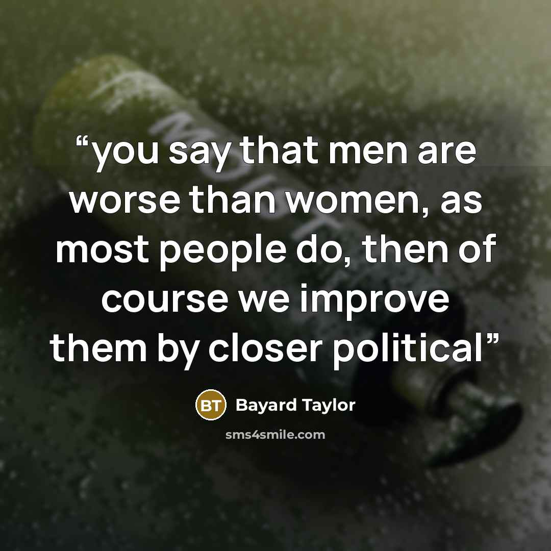 “you say that men are worse than women, as most people do, then of course we improve them by closer political” quote by Bayard Taylor