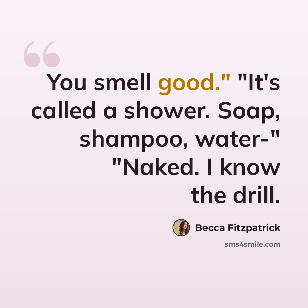 “You smell good." "It's called a shower. Soap, shampoo, water-" "Naked. I know the drill.” quote by Becca Fitzpatrick