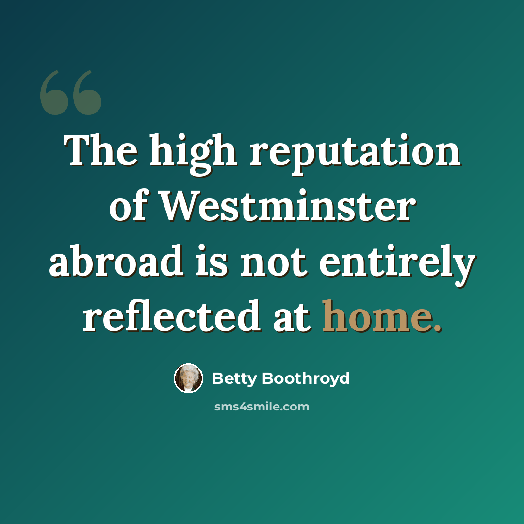 “The high reputation of Westminster abroad is not entirely reflected at home.” quote by Betty Boothroyd