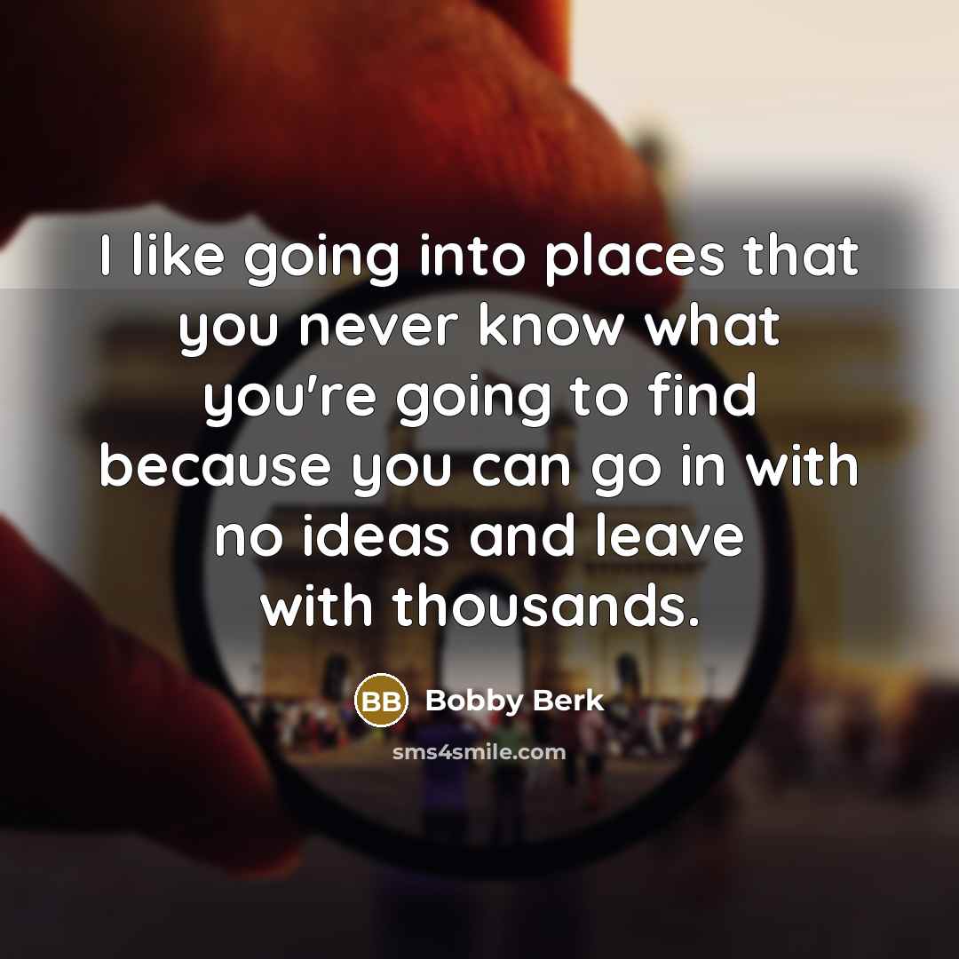 “I like going into places that you never know what you're going to find because you can go in with no ideas and leave with thousands.” quote by Bobby Berk