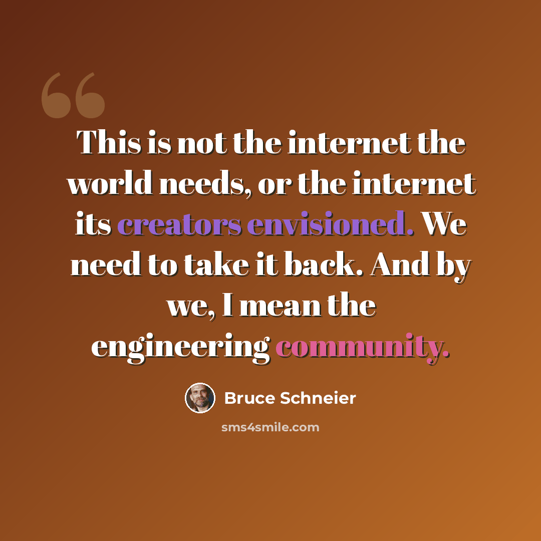 “This is not the internet the world needs, or the internet its creators envisioned. We need to take it back. And by we, I mean the engineering community.” quote by Bruce Schneier