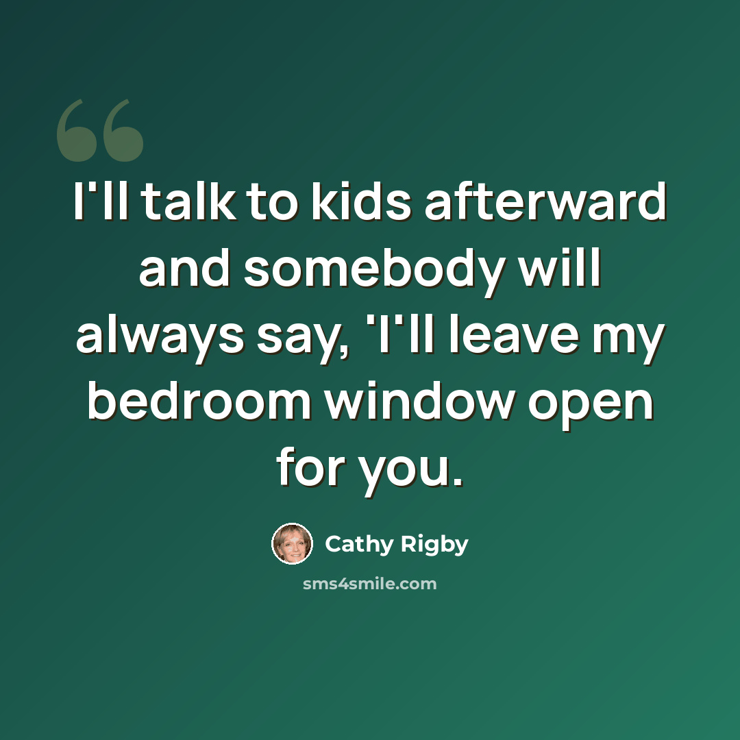 “I'll talk to kids afterward and somebody will always say, 'I'll leave my bedroom window open for you.” quote by Cathy Rigby