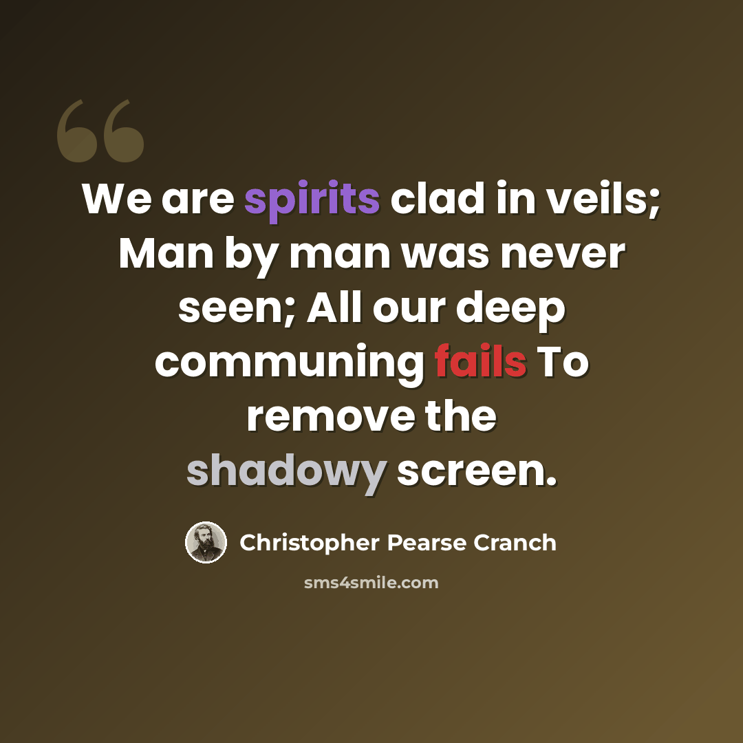 “We are spirits clad in veils; Man by man was never seen; All our deep communing fails To remove the shadowy screen.” quote by Christopher Pearse Cranch