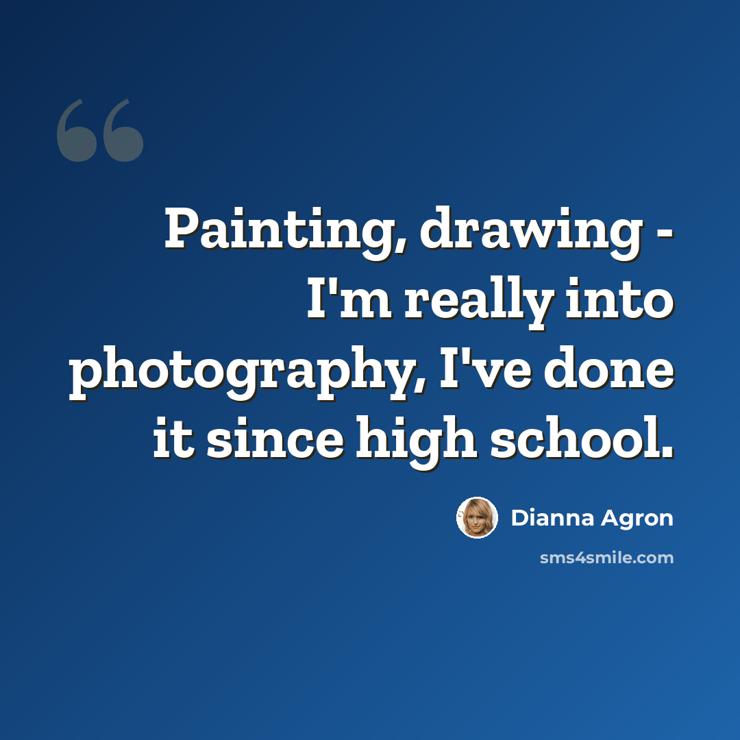 “Painting, drawing - I'm really into photography, I've done it since high school.” quote by Dianna Agron