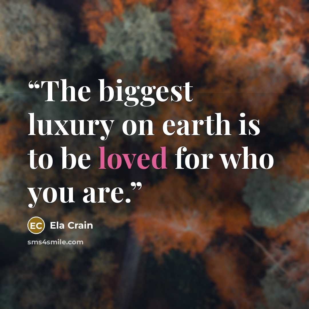 “The biggest luxury on earth is to be loved for who you are.” quote by Ela Crain