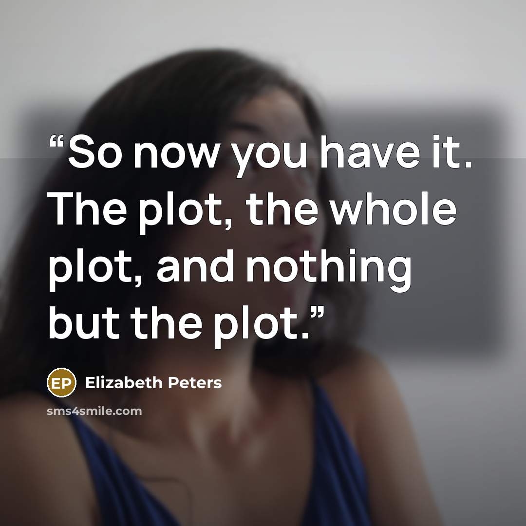 “So now you have it. The plot, the whole plot, and nothing but the plot.” quote by Elizabeth Peters