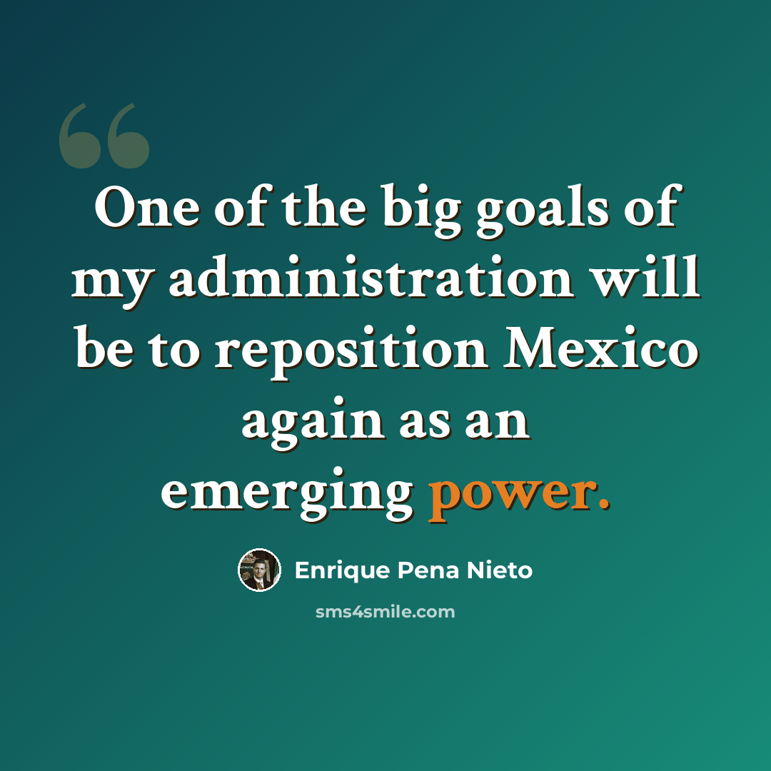 “One of the big goals of my administration will be to reposition Mexico again as an emerging power.” quote by Enrique Pena Nieto