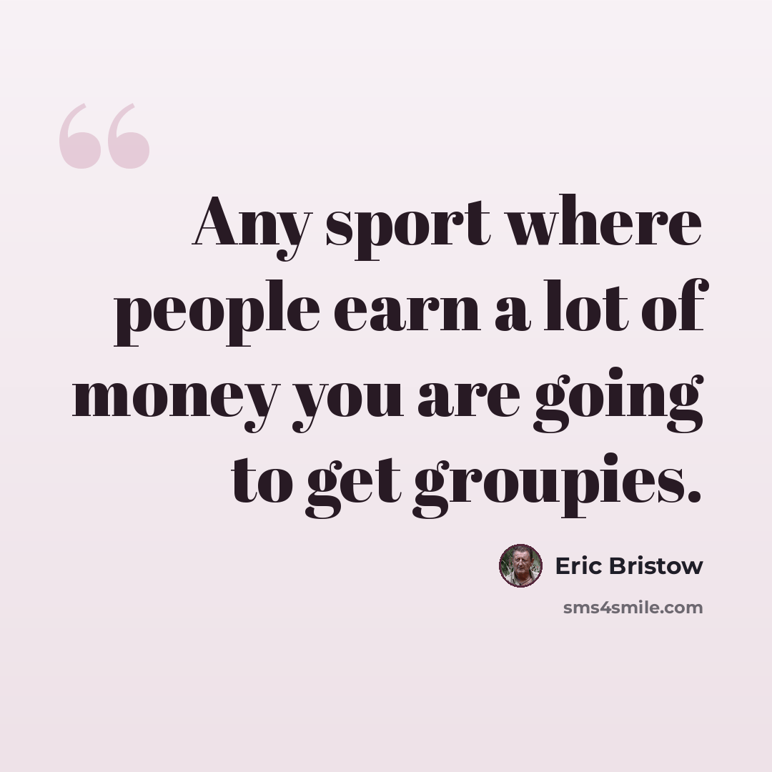 “Any sport where people earn a lot of money you are going to get groupies.” quote by Eric Bristow