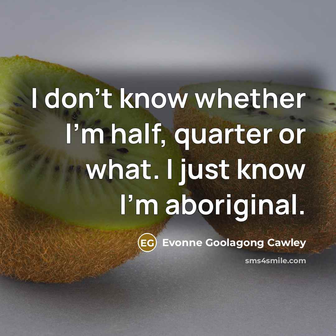 “I don't know whether I'm half, quarter or what. I just know I'm aboriginal.” quote by Evonne Goolagong Cawley