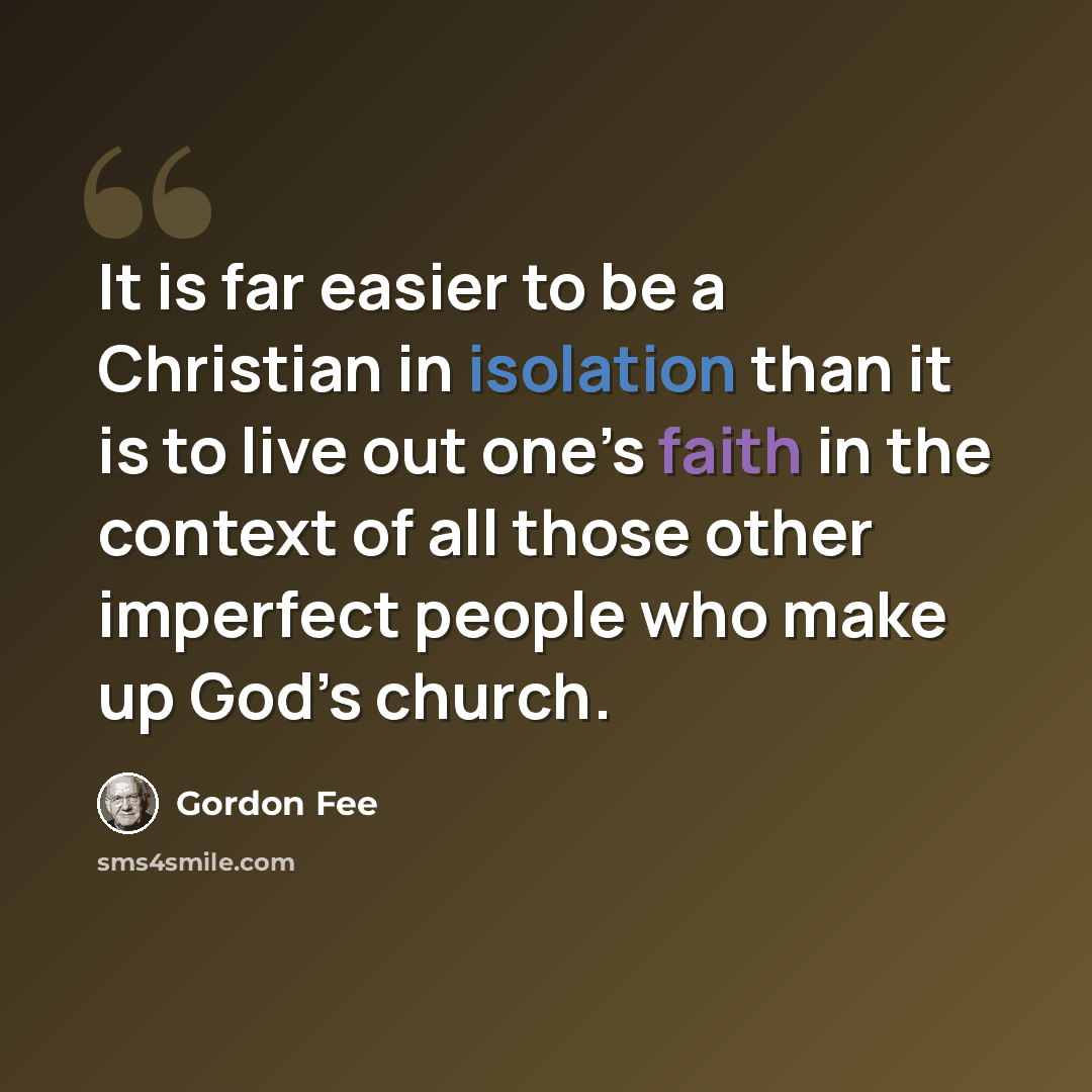 “It is far easier to be a Christian in isolation than it is to live out one’s faith in the context of all those other imperfect people who make up God’s church.” quote by Gordon Fee