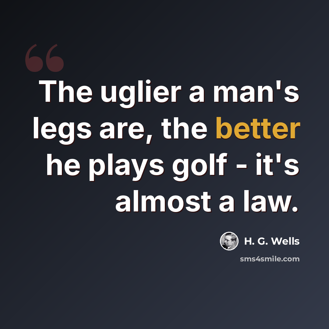 “The uglier a man's legs are, the better he plays golf - it's almost a law.” quote by H. G. Wells