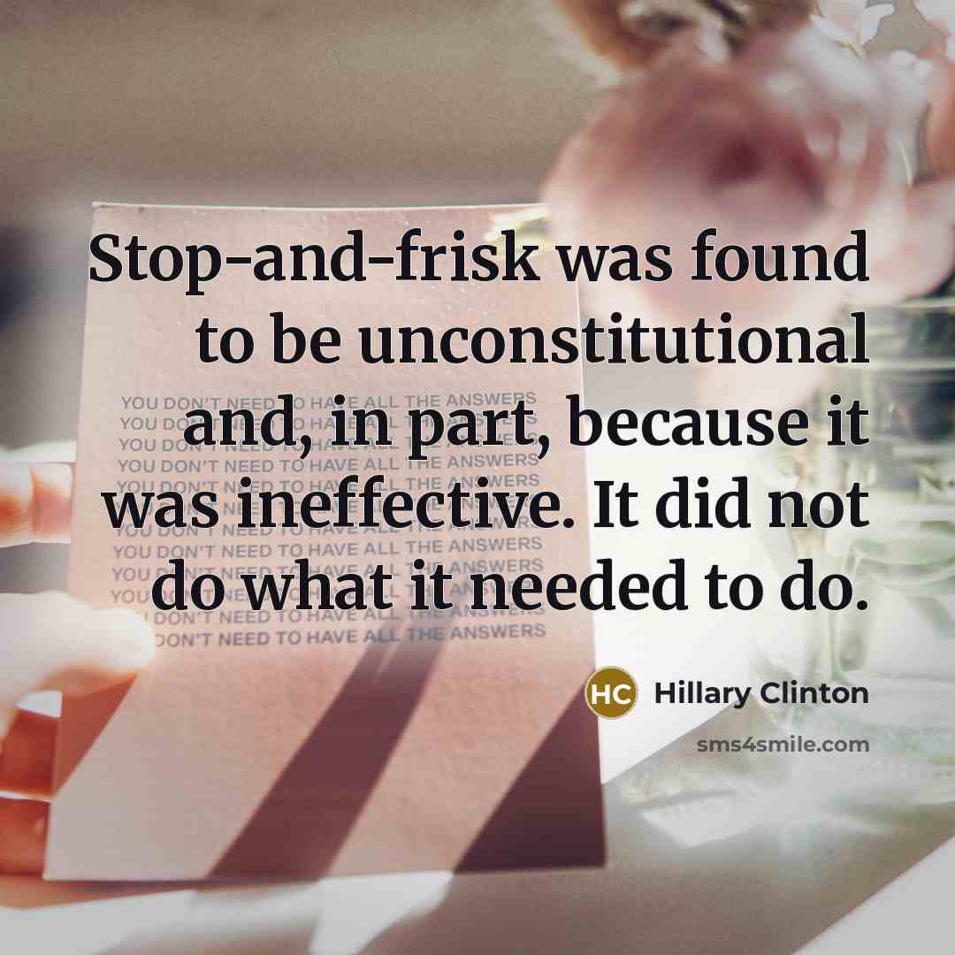 “Stop-and-frisk was found to be unconstitutional and, in part, because it was ineffective. It did not do what it needed to do.” quote by Hillary Clinton