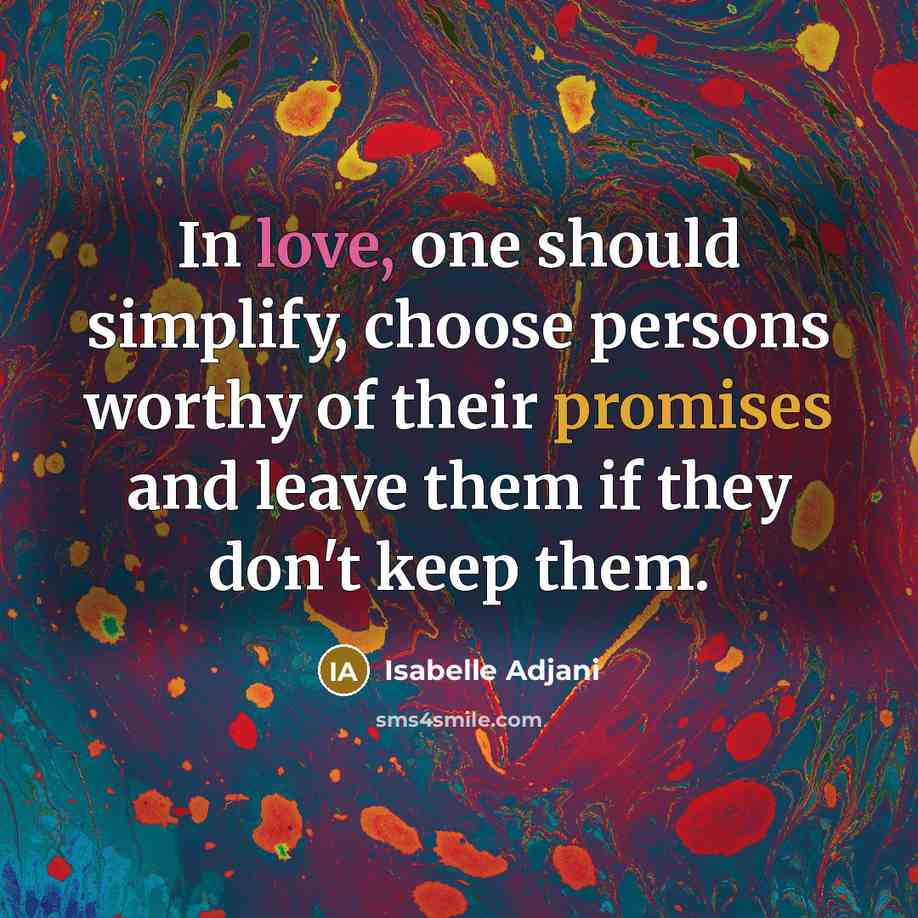 “In love, one should simplify, choose persons worthy of their promises and leave them if they don't keep them.” quote by Isabelle Adjani