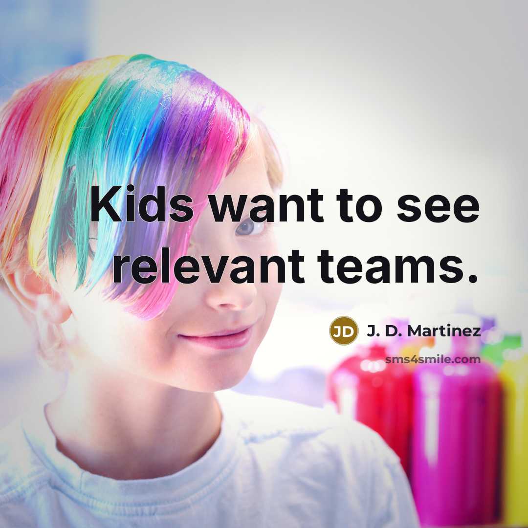 “Kids want to see relevant teams.” quote by J. D. Martinez