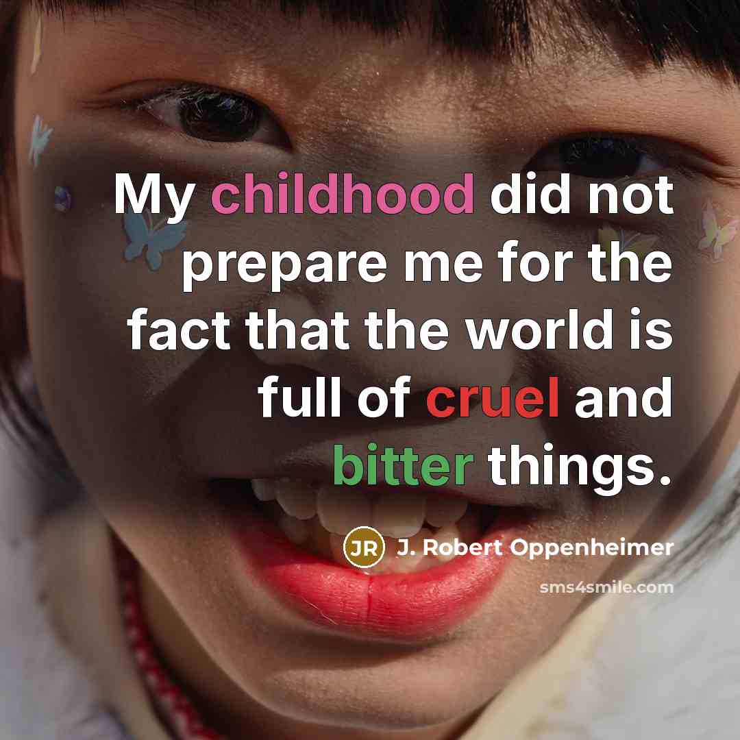 “My childhood did not prepare me for the fact that the world is full of cruel and bitter things.” quote by J. Robert Oppenheimer