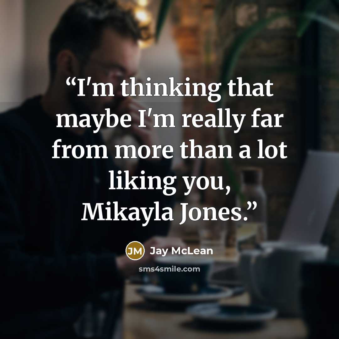 “I'm thinking that maybe I'm really far from more than a lot liking you, Mikayla Jones.” quote by Jay McLean