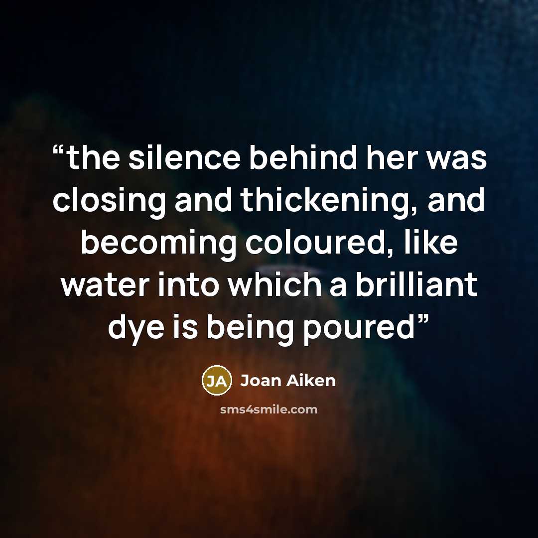 “the silence behind her was closing and thickening, and becoming coloured, like water into which a brilliant dye is being poured” quote by Joan Aiken