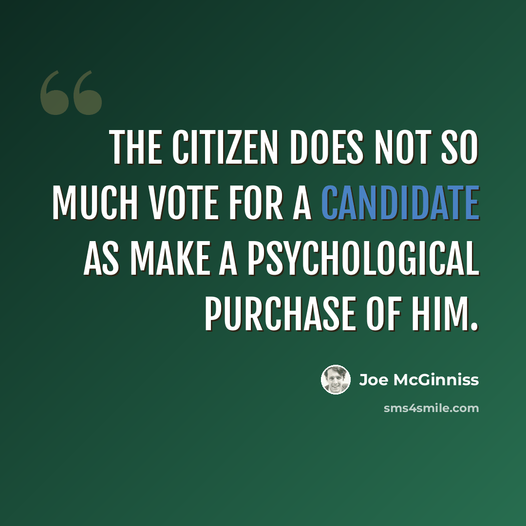 “The citizen does not so much vote for a candidate as make a psychological purchase of him.” quote by Joe McGinniss
